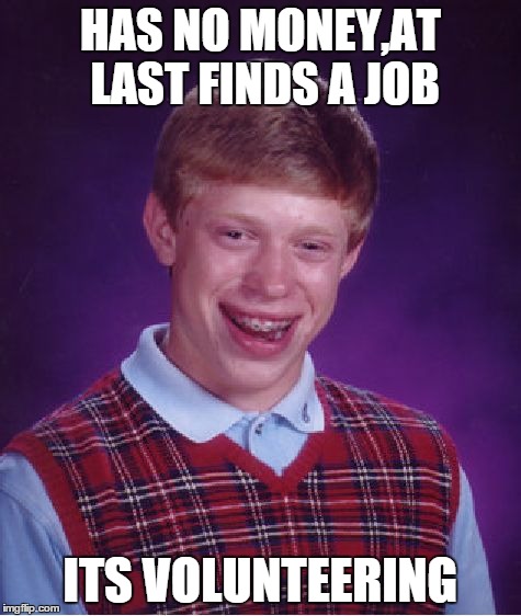 screw it | HAS NO MONEY,AT LAST FINDS A JOB ITS VOLUNTEERING | image tagged in memes,bad luck brian,no money no honey,job | made w/ Imgflip meme maker