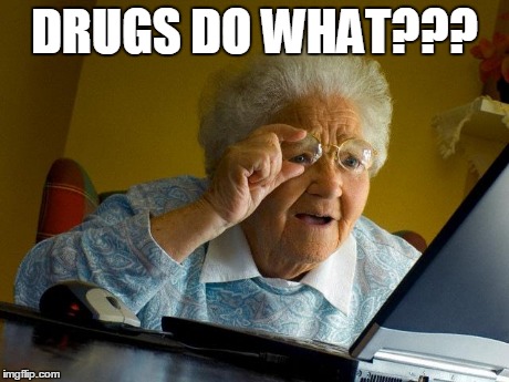 Grandma Finds The Internet | DRUGS DO WHAT??? | image tagged in memes,grandma finds the internet | made w/ Imgflip meme maker