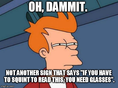 Squinting Sign | OH, DAMMIT. NOT ANOTHER SIGN THAT SAYS "IF YOU HAVE TO SQUINT TO READ THIS, YOU NEED GLASSES". | image tagged in memes,futurama fry | made w/ Imgflip meme maker