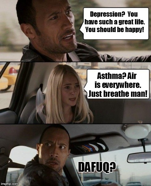 The Rock Driving Meme | Depression? 
You have such a great life. You should be happy! Asthma? Air is everywhere. Just breathe man! DAFUQ? | image tagged in memes,the rock driving | made w/ Imgflip meme maker