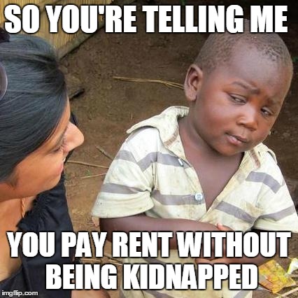 Third World Skeptical Kid Meme | SO YOU'RE TELLING ME YOU PAY RENT WITHOUT BEING KIDNAPPED | image tagged in memes,third world skeptical kid | made w/ Imgflip meme maker