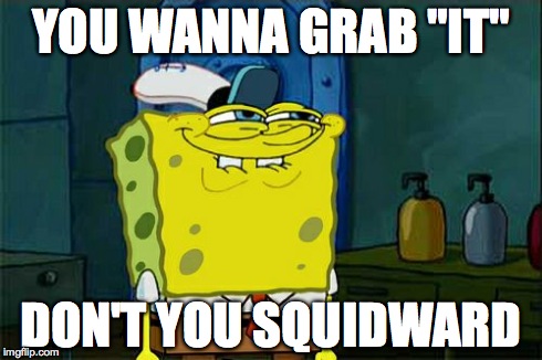 Don't You Squidward Meme | YOU WANNA GRAB "IT" DON'T YOU SQUIDWARD | image tagged in memes,dont you squidward | made w/ Imgflip meme maker
