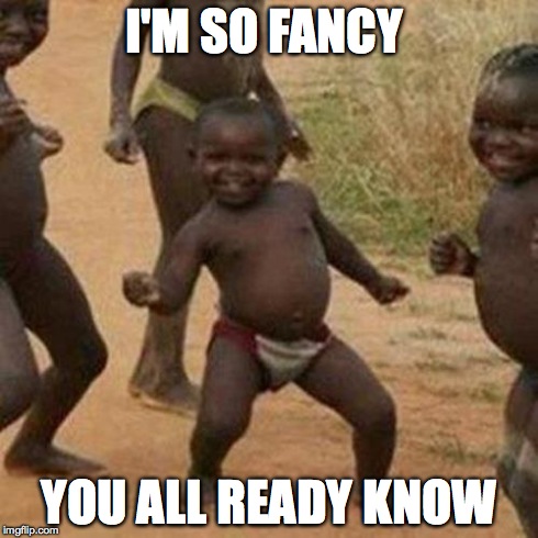 Third World Success Kid | I'M SO FANCY YOU ALL READY KNOW | image tagged in memes,third world success kid | made w/ Imgflip meme maker