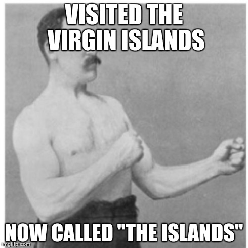 Overly Manly Man Meme | VISITED THE VIRGIN ISLANDS NOW CALLED "THE ISLANDS" | image tagged in memes,overly manly man | made w/ Imgflip meme maker