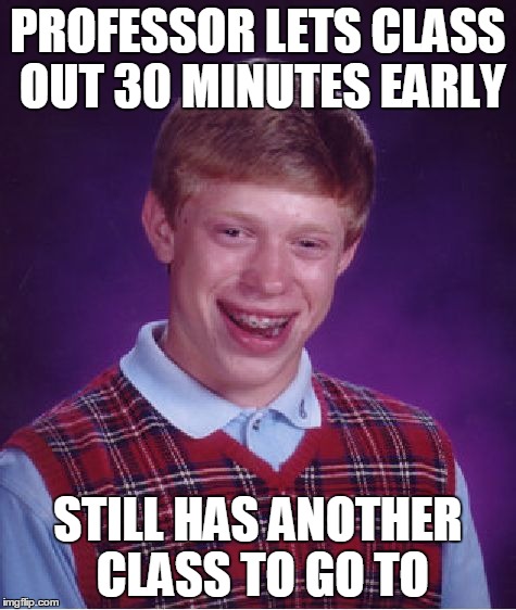 Bad Luck Brian Meme | PROFESSOR LETS CLASS OUT 30 MINUTES EARLY STILL HAS ANOTHER CLASS TO GO TO | image tagged in memes,bad luck brian | made w/ Imgflip meme maker