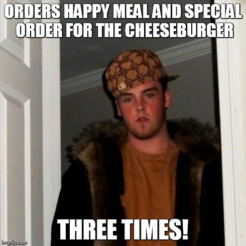 Scumbag Steve Meme | ORDERS HAPPY MEAL AND SPECIAL ORDER FOR THE CHEESEBURGER THREE TIMES! | image tagged in memes,scumbag steve | made w/ Imgflip meme maker