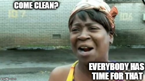 Ain't Nobody Got Time For That Meme | COME CLEAN? EVERYBODY HAS TIME FOR THAT | image tagged in memes,aint nobody got time for that | made w/ Imgflip meme maker