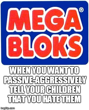 They knew you wanted Legos | WHEN YOU WANT TO PASSIVE-AGGRESSIVELY TELL YOUR CHILDREN THAT YOU HATE THEM | image tagged in toy,parents | made w/ Imgflip meme maker