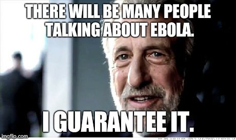 I Guarantee It | THERE WILL BE MANY PEOPLE TALKING ABOUT EBOLA. I GUARANTEE IT. | image tagged in memes,i guarantee it | made w/ Imgflip meme maker