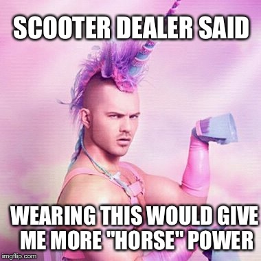 Unicorn MAN Meme | SCOOTER DEALER SAID WEARING THIS WOULD GIVE ME MORE "HORSE" POWER | image tagged in memes,unicorn man | made w/ Imgflip meme maker