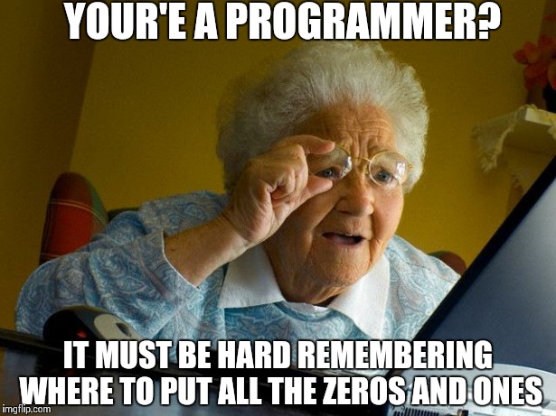 Grandma Finds The Internet Meme | YOUR'E A PROGRAMMER? IT MUST BE HARD REMEMBERING WHERE TO PUT ALL THE ZEROS AND ONES | image tagged in memes,grandma finds the internet,AdviceAnimals | made w/ Imgflip meme maker