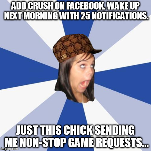 Annoying Facebook Girl Meme | ADD CRUSH ON FACEBOOK. WAKE UP NEXT MORNING WITH 25 NOTIFICATIONS. JUST THIS CHICK SENDING ME NON-STOP GAME REQUESTS... | image tagged in memes,annoying facebook girl,scumbag | made w/ Imgflip meme maker