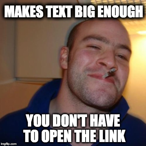 Good Guy Greg Meme | MAKES TEXT BIG ENOUGH YOU DON'T HAVE TO OPEN THE LINK | image tagged in memes,good guy greg,AdviceAnimals | made w/ Imgflip meme maker