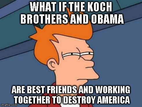 Futurama Fry Meme | WHAT IF THE KOCH BROTHERS AND OBAMA ARE BEST FRIENDS AND WORKING TOGETHER TO DESTROY AMERICA | image tagged in memes,futurama fry | made w/ Imgflip meme maker