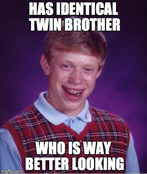 Bad Luck Brian | HAS IDENTICAL TWIN BROTHER WHO IS WAY BETTER LOOKING | image tagged in memes,bad luck brian | made w/ Imgflip meme maker