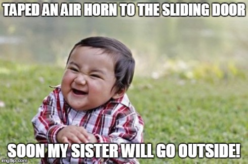 Evil Toddler | TAPED AN AIR HORN TO THE SLIDING DOOR SOON MY SISTER WILL GO OUTSIDE! | image tagged in memes,evil toddler | made w/ Imgflip meme maker