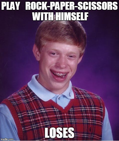 Bad Luck Brian | PLAY   ROCK-PAPER-SCISSORS WITH HIMSELF LOSES | image tagged in memes,bad luck brian | made w/ Imgflip meme maker