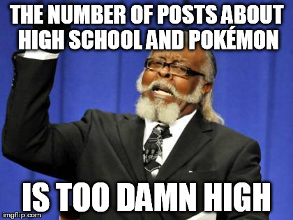 Too Damn High Meme | THE NUMBER OF POSTS ABOUT HIGH SCHOOL AND POKÃ‰MON IS TOO DAMN HIGH | image tagged in memes,too damn high | made w/ Imgflip meme maker