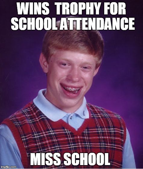 Bad Luck Brian Meme | WINS  TROPHY FOR SCHOOL ATTENDANCE MISS SCHOOL | image tagged in memes,bad luck brian | made w/ Imgflip meme maker