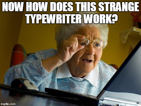 Grandma Finds The Internet | NOW HOW DOES THIS STRANGE TYPEWRITER WORK? | image tagged in memes,grandma finds the internet | made w/ Imgflip meme maker