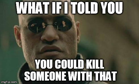 Matrix Morpheus Meme | WHAT IF I TOLD YOU YOU COULD KILL SOMEONE WITH THAT | image tagged in memes,matrix morpheus | made w/ Imgflip meme maker
