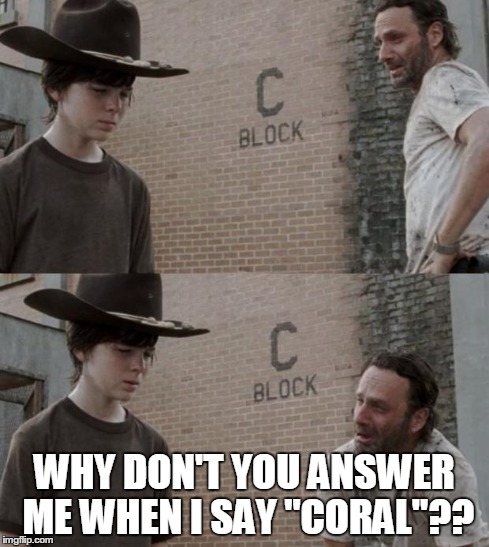 Rick and Carl | WHY DON'T YOU ANSWER ME WHEN I SAY "CORAL"?? | image tagged in memes,rick and carl | made w/ Imgflip meme maker