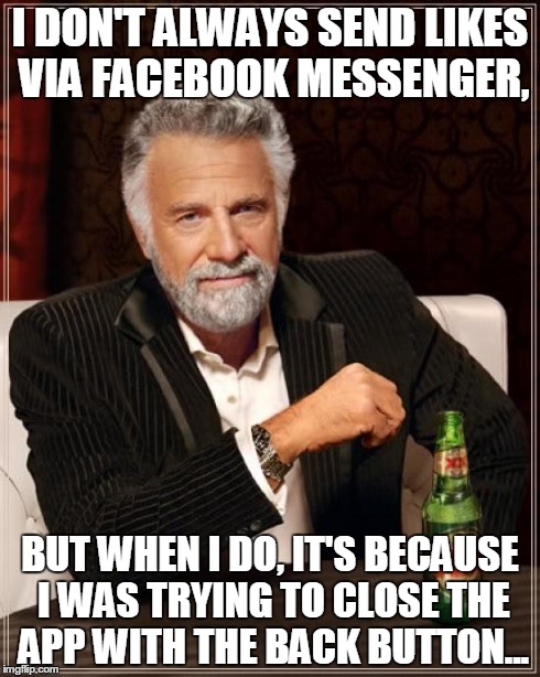 The Most Interesting Man In The World | I DON'T ALWAYS SEND LIKES VIA FACEBOOK MESSENGER, BUT WHEN I DO, IT'S BECAUSE I WAS TRYING TO CLOSE THE APP WITH THE BACK BUTTON... | image tagged in memes,the most interesting man in the world | made w/ Imgflip meme maker