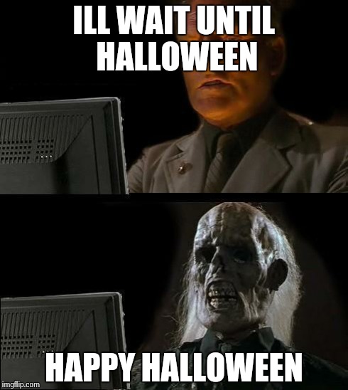 I'll Just Wait Here Meme | ILL WAIT UNTIL HALLOWEEN HAPPY HALLOWEEN | image tagged in memes,ill just wait here | made w/ Imgflip meme maker