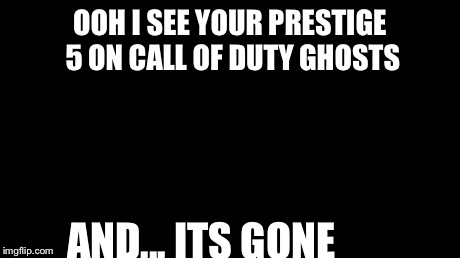 Aaaaand Its Gone | OOH I SEE YOUR PRESTIGE 5 ON CALL OF DUTY GHOSTS AND... ITS GONE | image tagged in memes,aaaaand its gone | made w/ Imgflip meme maker
