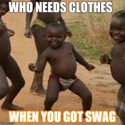 Third World Success Kid Meme | WHO NEEDS CLOTHES WHEN YOU GOT SWAG | image tagged in memes,third world success kid | made w/ Imgflip meme maker
