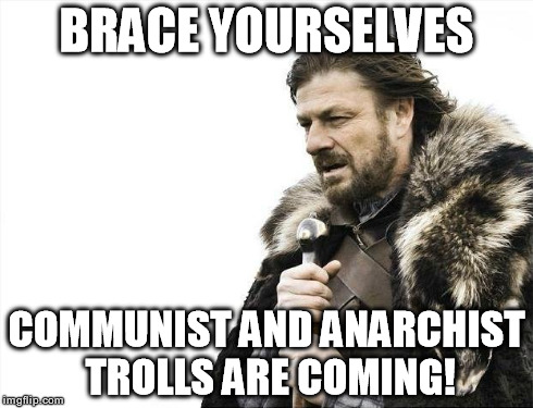 Brace Yourselves X is Coming Meme | BRACE YOURSELVES COMMUNIST AND ANARCHIST TROLLS ARE COMING! | image tagged in memes,brace yourselves x is coming | made w/ Imgflip meme maker