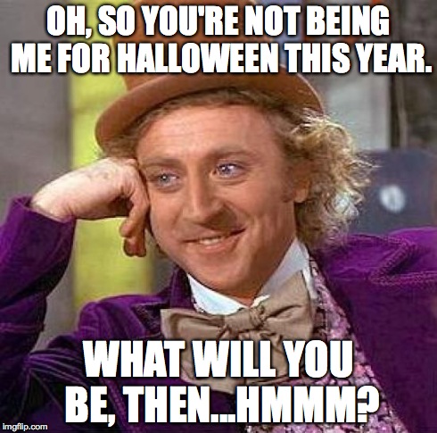 Creepy Condescending Wonka | OH, SO YOU'RE NOT BEING ME FOR HALLOWEEN THIS YEAR. WHAT WILL YOU BE, THEN...HMMM? | image tagged in memes,creepy condescending wonka | made w/ Imgflip meme maker