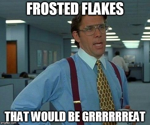 That Would Be Great Meme | FROSTED FLAKES THAT WOULD BE GRRRRRREAT | image tagged in memes,that would be great | made w/ Imgflip meme maker