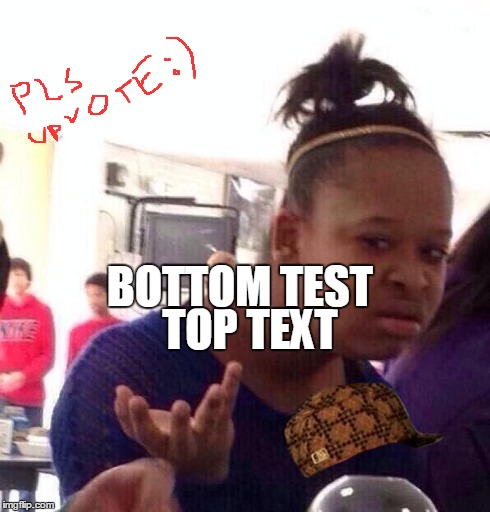 Black Girl Wat Meme | TOP TEXT BOTTOM TEST | image tagged in memes,black girl wat,scumbag | made w/ Imgflip meme maker