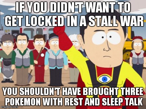 Captain Hindsight Meme | IF YOU DIDN'T WANT TO GET LOCKED IN A STALL WAR YOU SHOULDN'T HAVE BROUGHT THREE POKEMON WITH REST AND SLEEP TALK | image tagged in memes,captain hindsight | made w/ Imgflip meme maker