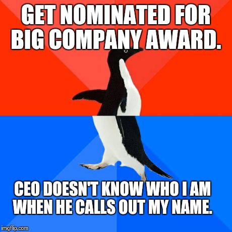 Socially Awesome Awkward Penguin Meme | GET NOMINATED FOR BIG COMPANY AWARD. CEO DOESN'T KNOW WHO I AM WHEN HE CALLS OUT MY NAME. | image tagged in memes,socially awesome awkward penguin,AdviceAnimals | made w/ Imgflip meme maker
