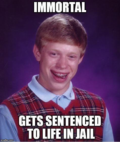 Bad Luck Brian Meme | IMMORTAL GETS SENTENCED TO LIFE IN JAIL | image tagged in memes,bad luck brian | made w/ Imgflip meme maker