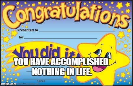Happy Star Congratulations | YOU HAVE ACCOMPLISHED NOTHING IN LIFE. | image tagged in memes,happy star congratulations | made w/ Imgflip meme maker