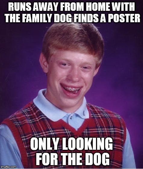 Bad Luck Brian Meme | RUNS AWAY FROM HOME WITH THE FAMILY DOG FINDS A POSTER ONLY LOOKING FOR THE DOG | image tagged in memes,bad luck brian | made w/ Imgflip meme maker