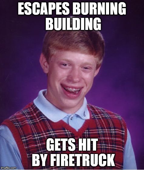 Bad Luck Brian | ESCAPES BURNING BUILDING GETS HIT BY FIRETRUCK | image tagged in memes,bad luck brian | made w/ Imgflip meme maker