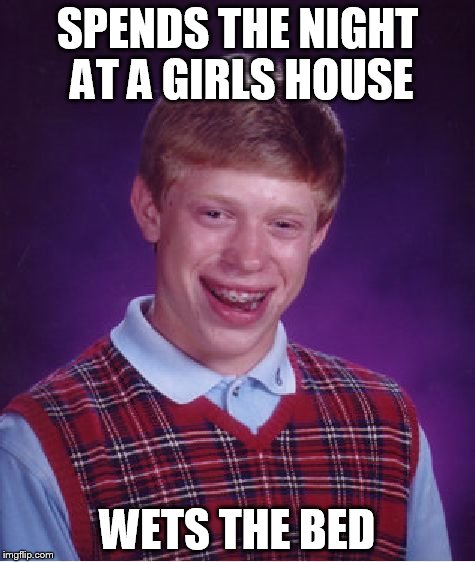 Bad Luck Brian Meme | SPENDS THE NIGHT AT A GIRLS HOUSE WETS THE BED | image tagged in memes,bad luck brian | made w/ Imgflip meme maker