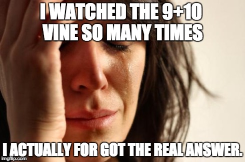 First World Problems | I WATCHED THE 9+10 VINE SO MANY TIMES I ACTUALLY FOR GOT THE REAL ANSWER. | image tagged in memes,first world problems | made w/ Imgflip meme maker