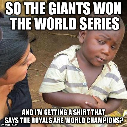 Third World Skeptical Kid | SO THE GIANTS WON THE WORLD SERIES AND I'M GETTING A SHIRT THAT SAYS THE ROYALS ARE WORLD CHAMPIONS? | image tagged in memes,third world skeptical kid | made w/ Imgflip meme maker