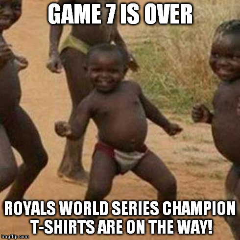 Third World Success Kid | GAME 7 IS OVER ROYALS WORLD SERIES CHAMPION T-SHIRTS ARE ON THE WAY! | image tagged in memes,third world success kid | made w/ Imgflip meme maker