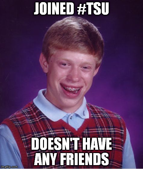 Bad Luck Brian | JOINED #TSU DOESN'T HAVE ANY FRIENDS | image tagged in memes,bad luck brian | made w/ Imgflip meme maker