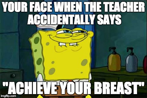 Don't You Squidward | YOUR FACE WHEN THE TEACHER ACCIDENTALLY SAYS "ACHIEVE YOUR BREAST" | image tagged in memes,dont you squidward | made w/ Imgflip meme maker