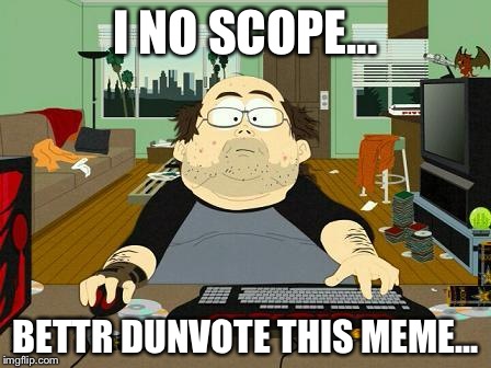 Annoying Internet Guy | I NO SCOPE... BETTR DUNVOTE THIS MEME... | image tagged in annoying internet guy | made w/ Imgflip meme maker