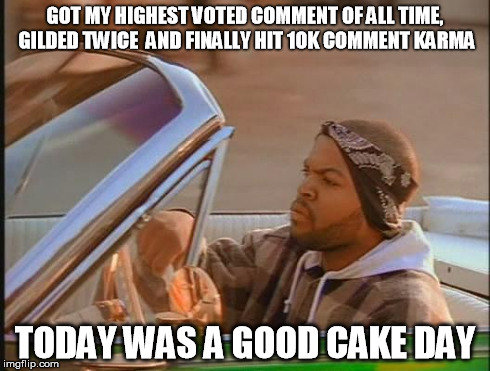Ice Cube | GOT MY HIGHEST VOTED COMMENT OF ALL TIME, GILDED TWICE
 AND FINALLY HIT 10K COMMENT KARMA TODAY WAS A GOOD CAKE DAY | image tagged in ice cube | made w/ Imgflip meme maker