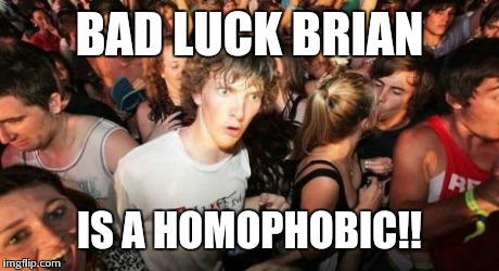 Sudden Clarity Clarence Meme | BAD LUCK BRIAN IS A HOMOPHOBIC!! | image tagged in memes,sudden clarity clarence | made w/ Imgflip meme maker