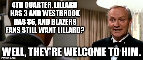 4TH QUARTER, LILLARD HAS 3 AND WESTBROOK HAS 36, AND BLAZERS FANS STILL WANT LILLARD? WELL, THEY'RE WELCOME TO HIM. | made w/ Imgflip meme maker